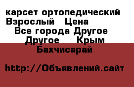 карсет ортопедический. Взрослый › Цена ­ 1 000 - Все города Другое » Другое   . Крым,Бахчисарай